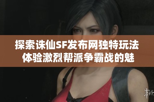 探索诛仙SF发布网独特玩法 体验激烈帮派争霸战的魅力