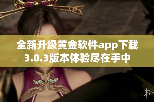 全新升级黄金软件app下载3.0.3版本体验尽在手中