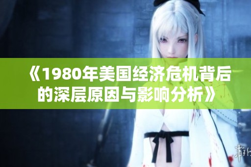 《1980年美国经济危机背后的深层原因与影响分析》