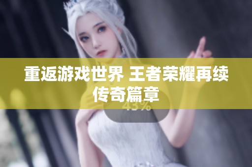 重返游戏世界 王者荣耀再续传奇篇章
