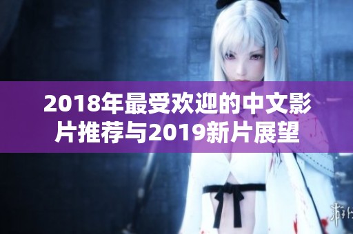 2018年最受欢迎的中文影片推荐与2019新片展望