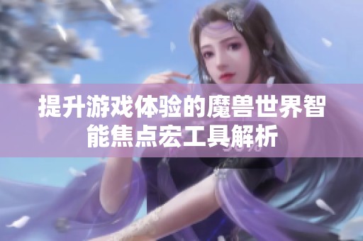 提升游戏体验的魔兽世界智能焦点宏工具解析