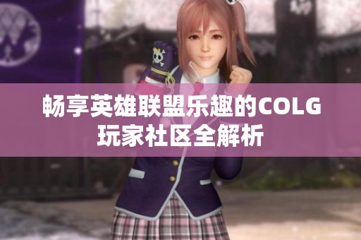 畅享英雄联盟乐趣的COLG玩家社区全解析