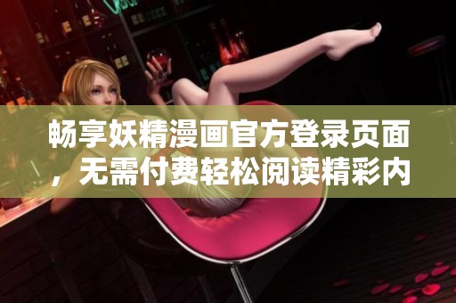 畅享妖精漫画官方登录页面，无需付费轻松阅读精彩内容