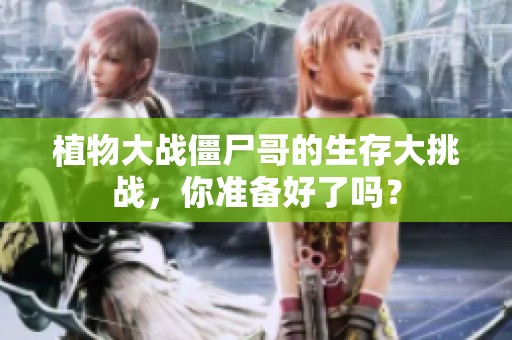 植物大战僵尸哥的生存大挑战，你准备好了吗？