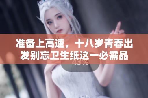 准备上高速，十八岁青春出发别忘卫生纸这一必需品