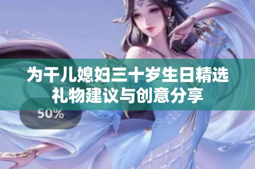 为干儿媳妇三十岁生日精选礼物建议与创意分享