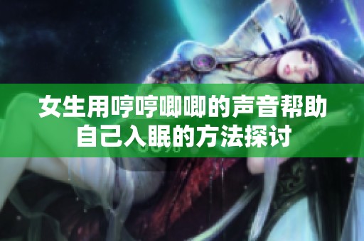 女生用哼哼唧唧的声音帮助自己入眠的方法探讨
