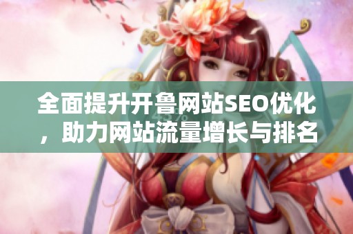 全面提升开鲁网站SEO优化，助力网站流量增长与排名提升