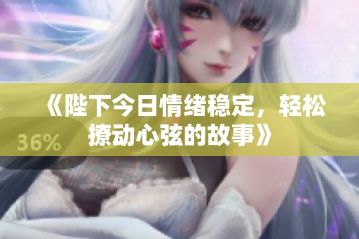 《陛下今日情绪稳定，轻松撩动心弦的故事》