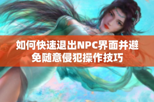 如何快速退出NPC界面并避免随意侵犯操作技巧