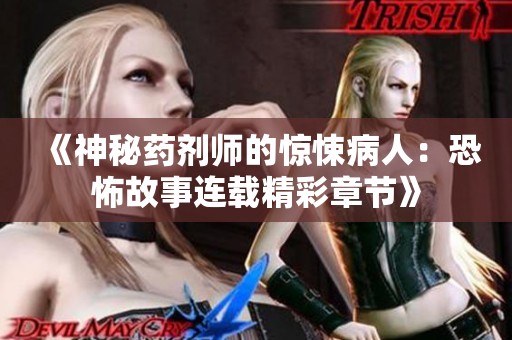 《神秘药剂师的惊悚病人：恐怖故事连载精彩章节》