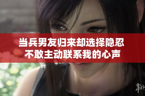 当兵男友归来却选择隐忍 不敢主动联系我的心声