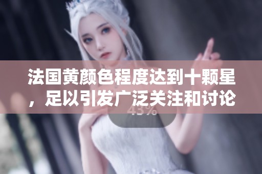 法国黄颜色程度达到十颗星，足以引发广泛关注和讨论
