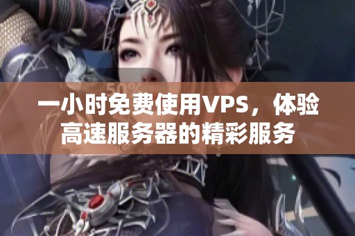 一小时免费使用VPS，体验高速服务器的精彩服务
