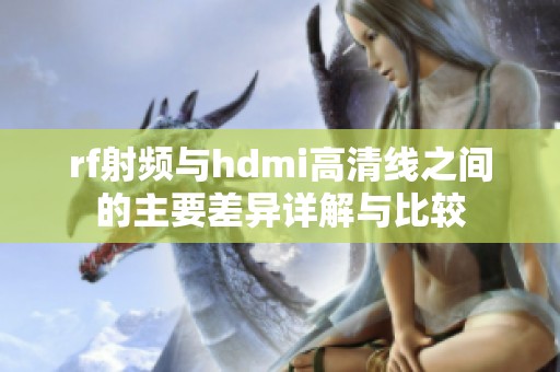 rf射频与hdmi高清线之间的主要差异详解与比较