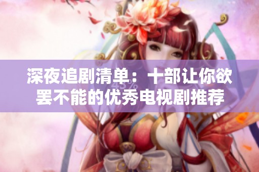 深夜追剧清单：十部让你欲罢不能的优秀电视剧推荐