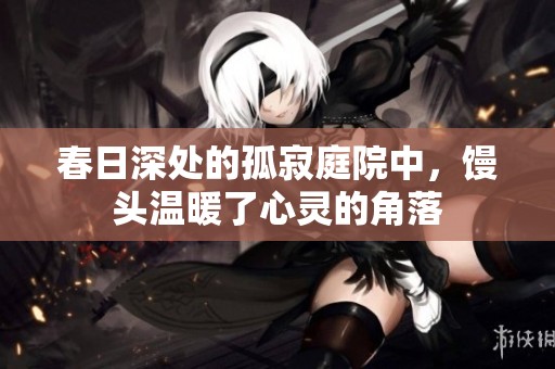 春日深处的孤寂庭院中，馒头温暖了心灵的角落