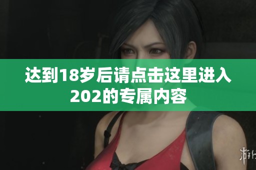 达到18岁后请点击这里进入202的专属内容
