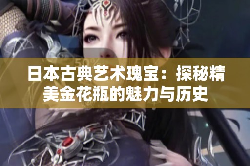 日本古典艺术瑰宝：探秘精美金花瓶的魅力与历史