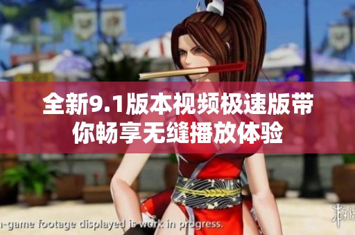 全新9.1版本视频极速版带你畅享无缝播放体验