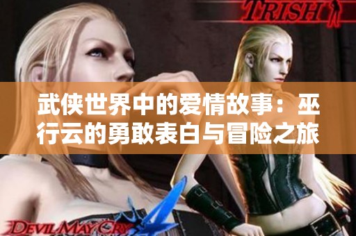 武侠世界中的爱情故事：巫行云的勇敢表白与冒险之旅