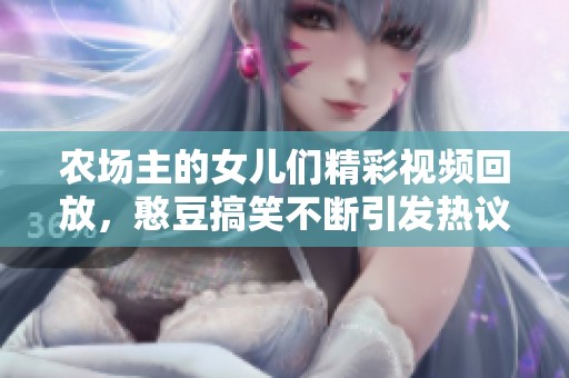 农场主的女儿们精彩视频回放，憨豆搞笑不断引发热议