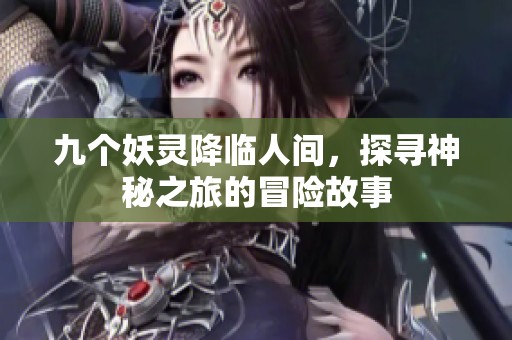 九个妖灵降临人间，探寻神秘之旅的冒险故事