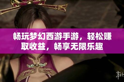 畅玩梦幻西游手游，轻松赚取收益，畅享无限乐趣