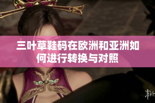 三叶草鞋码在欧洲和亚洲如何进行转换与对照