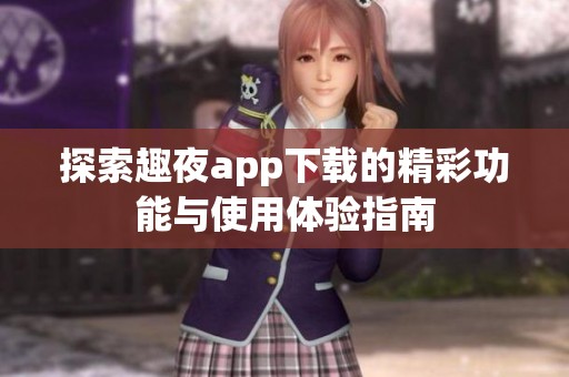 探索趣夜app下载的精彩功能与使用体验指南