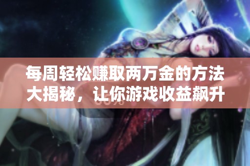 每周轻松赚取两万金的方法大揭秘，让你游戏收益飙升