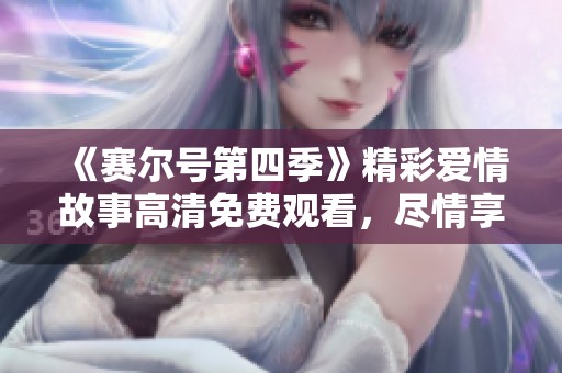 《赛尔号第四季》精彩爱情故事高清免费观看，尽情享受星辰影的魅力