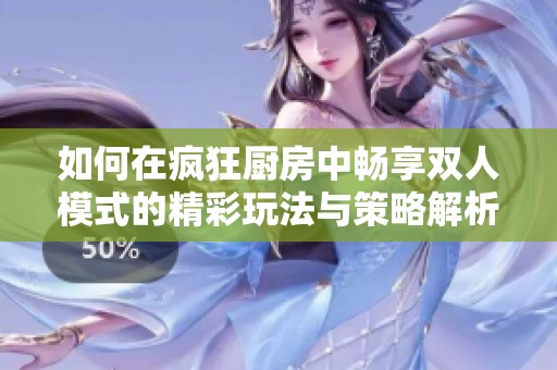 如何在疯狂厨房中畅享双人模式的精彩玩法与策略解析