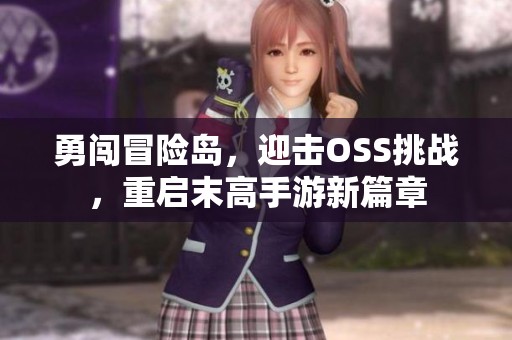 勇闯冒险岛，迎击OSS挑战，重启末高手游新篇章