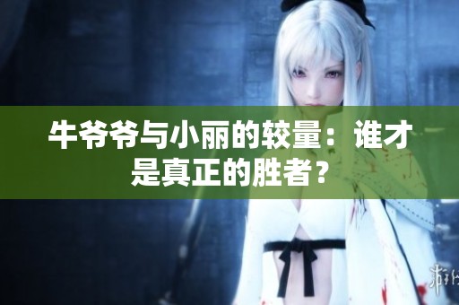 牛爷爷与小丽的较量：谁才是真正的胜者？