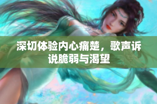 深切体验内心痛楚，歌声诉说脆弱与渴望