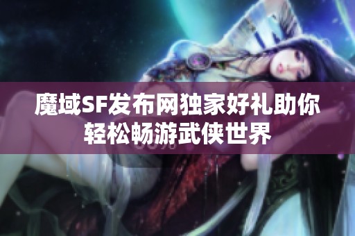 魔域SF发布网独家好礼助你轻松畅游武侠世界