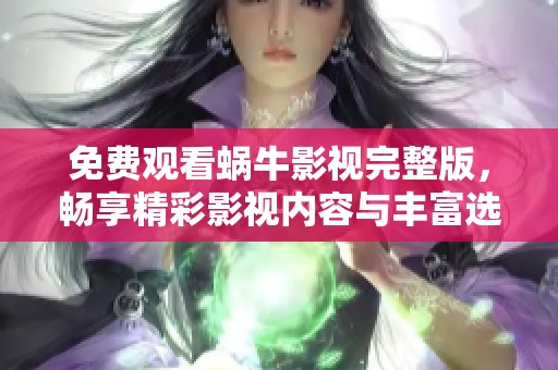 免费观看蜗牛影视完整版，畅享精彩影视内容与丰富选择