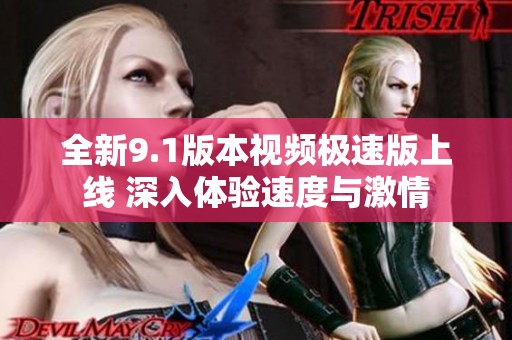 全新9.1版本视频极速版上线 深入体验速度与激情