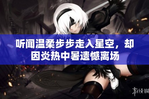 听闻温柔步步走入星空，却因炎热中暑遗憾离场