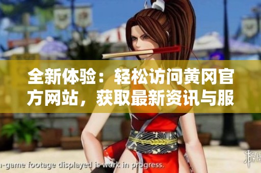 全新体验：轻松访问黄冈官方网站，获取最新资讯与服务