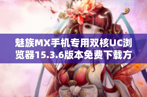 魅族MX手机专用双核UC浏览器15.3.6版本免费下载方法