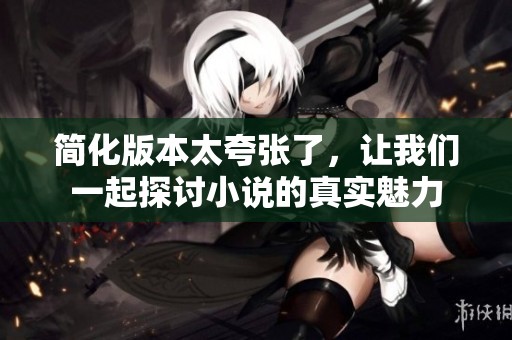 简化版本太夸张了，让我们一起探讨小说的真实魅力