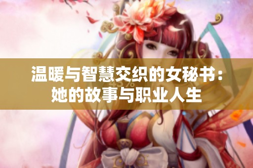 温暖与智慧交织的女秘书：她的故事与职业人生