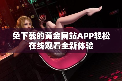 免下载的黄金网站APP轻松在线观看全新体验