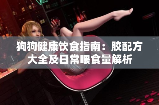 狗狗健康饮食指南：胶配方大全及日常喂食量解析