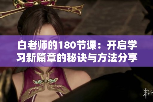 白老师的180节课：开启学习新篇章的秘诀与方法分享