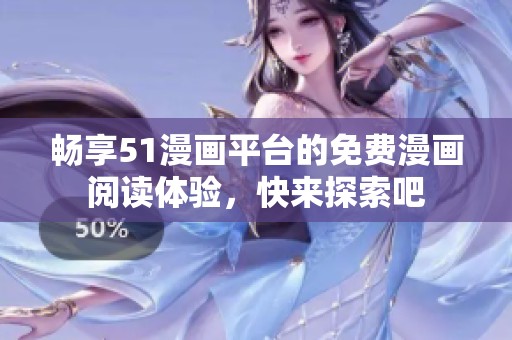 畅享51漫画平台的免费漫画阅读体验，快来探索吧