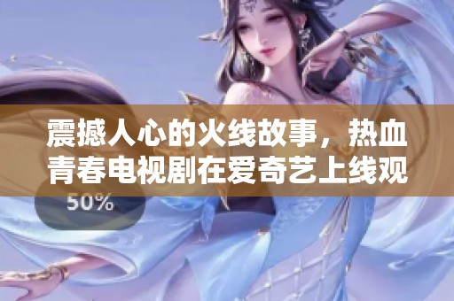 震撼人心的火线故事，热血青春电视剧在爱奇艺上线观看